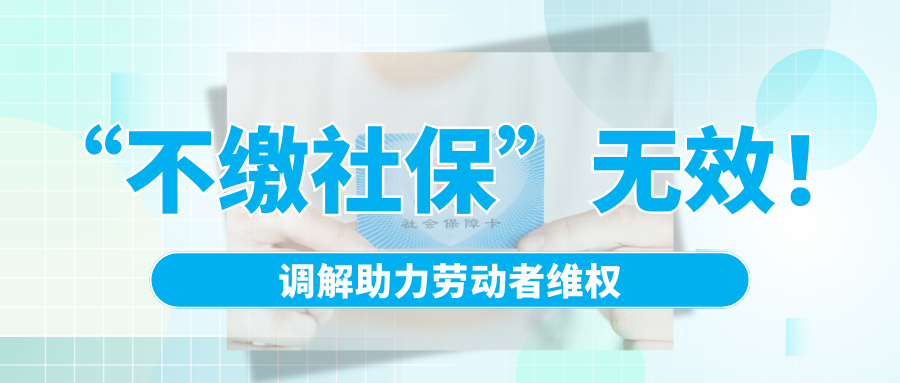 “不繳社?！睙o(wú)效！調(diào)解助力勞動(dòng)者維權(quán)